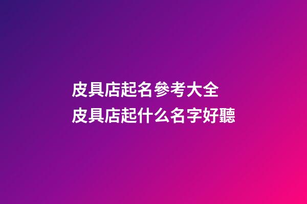 皮具店起名參考大全 皮具店起什么名字好聽-第1張-店鋪起名-玄機派